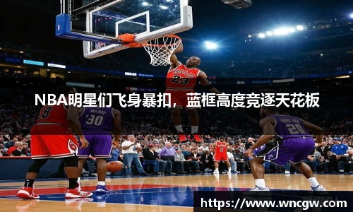 NBA明星们飞身暴扣，蓝框高度竞逐天花板